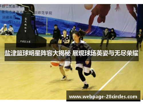 盐津篮球明星阵容大揭秘 展现球场英姿与无尽荣耀