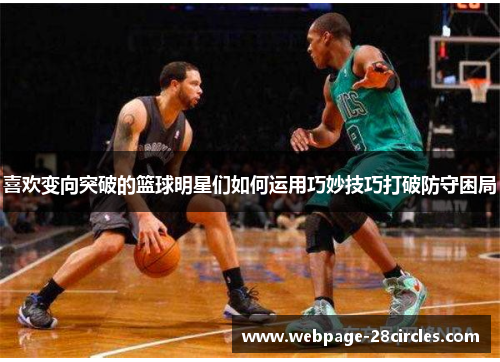 喜欢变向突破的篮球明星们如何运用巧妙技巧打破防守困局
