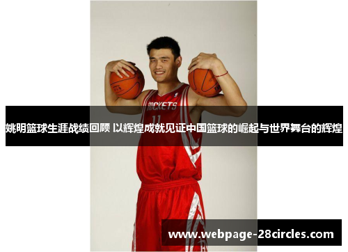 姚明篮球生涯战绩回顾 以辉煌成就见证中国篮球的崛起与世界舞台的辉煌