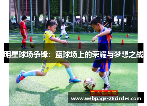 明星球场争锋：篮球场上的荣耀与梦想之战
