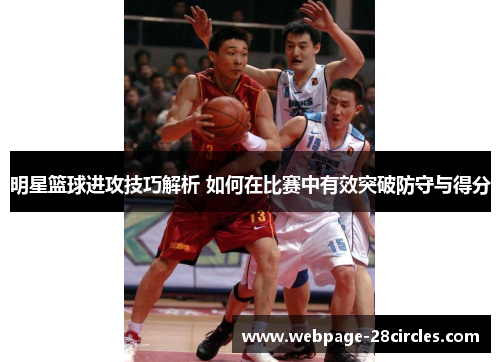 明星篮球进攻技巧解析 如何在比赛中有效突破防守与得分