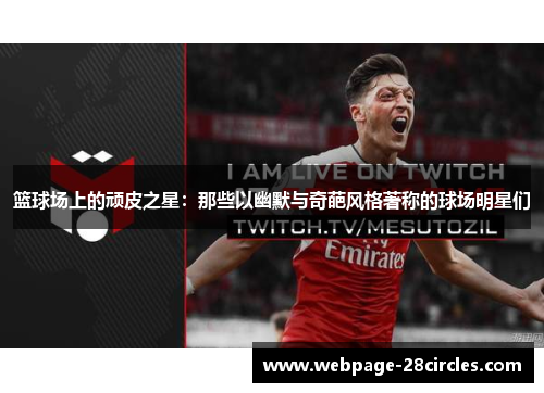 篮球场上的顽皮之星：那些以幽默与奇葩风格著称的球场明星们