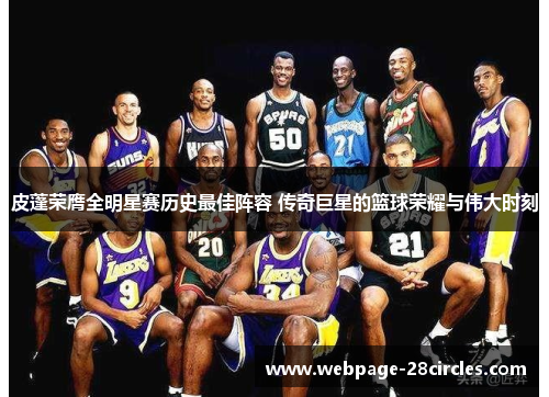 皮蓬荣膺全明星赛历史最佳阵容 传奇巨星的篮球荣耀与伟大时刻