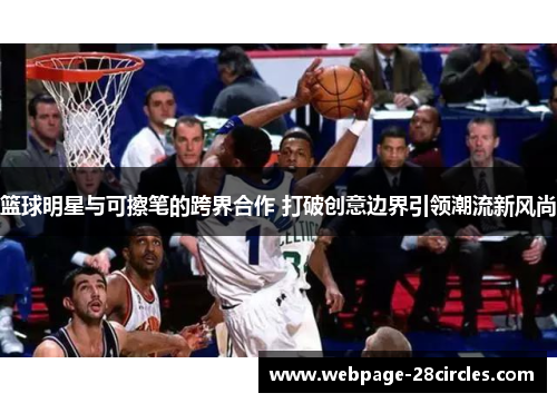篮球明星与可擦笔的跨界合作 打破创意边界引领潮流新风尚