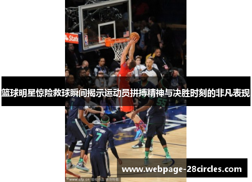 篮球明星惊险救球瞬间揭示运动员拼搏精神与决胜时刻的非凡表现