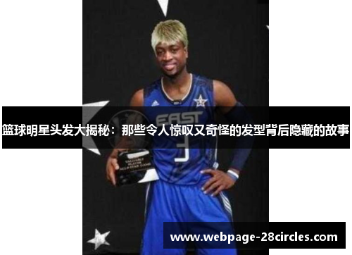 篮球明星头发大揭秘：那些令人惊叹又奇怪的发型背后隐藏的故事
