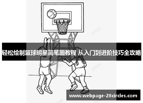 轻松绘制篮球明星简笔画教程 从入门到进阶技巧全攻略