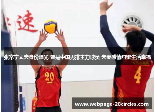 张常宁丈夫身份曝光 曾是中国男排主力球员 夫妻感情甜蜜生活幸福