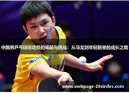中国男乒乓球运动员的崛起与挑战：从马龙到年轻新星的成长之路